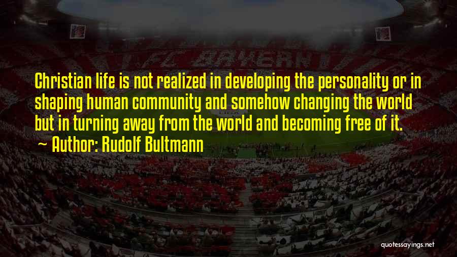 Rudolf Bultmann Quotes: Christian Life Is Not Realized In Developing The Personality Or In Shaping Human Community And Somehow Changing The World But