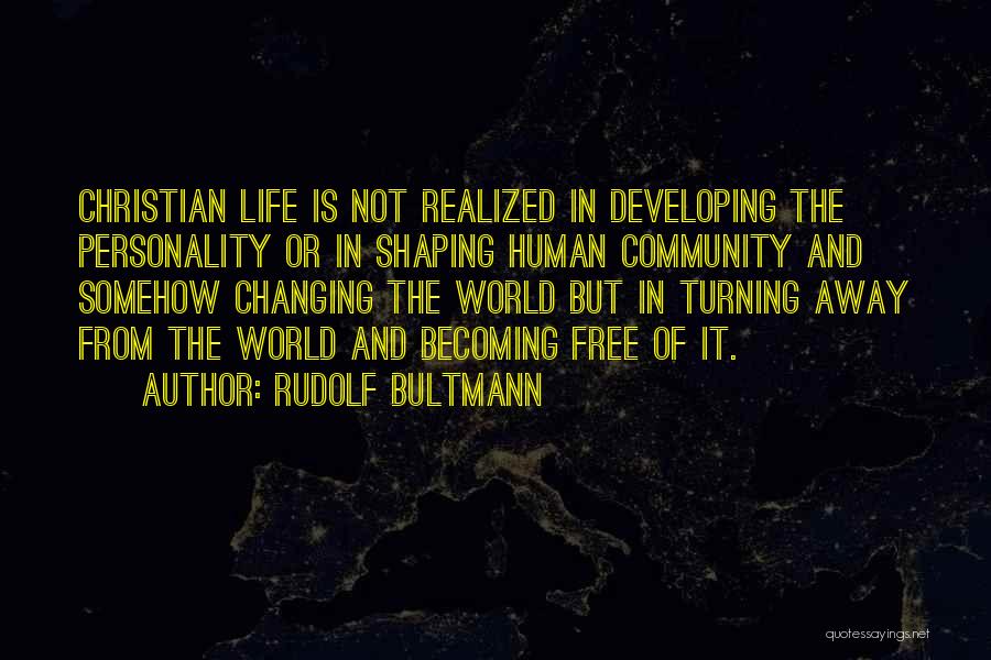Rudolf Bultmann Quotes: Christian Life Is Not Realized In Developing The Personality Or In Shaping Human Community And Somehow Changing The World But