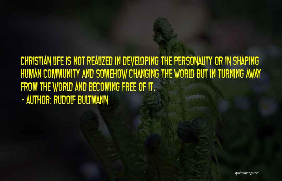 Rudolf Bultmann Quotes: Christian Life Is Not Realized In Developing The Personality Or In Shaping Human Community And Somehow Changing The World But
