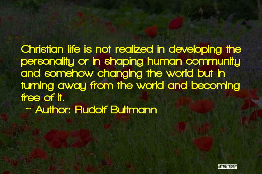 Rudolf Bultmann Quotes: Christian Life Is Not Realized In Developing The Personality Or In Shaping Human Community And Somehow Changing The World But