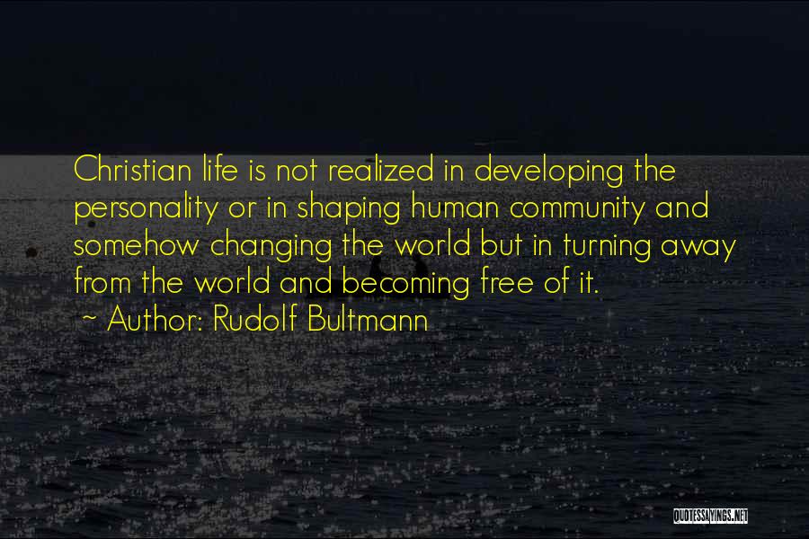 Rudolf Bultmann Quotes: Christian Life Is Not Realized In Developing The Personality Or In Shaping Human Community And Somehow Changing The World But