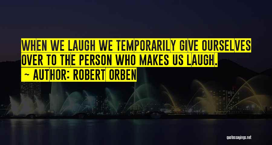 Robert Orben Quotes: When We Laugh We Temporarily Give Ourselves Over To The Person Who Makes Us Laugh.