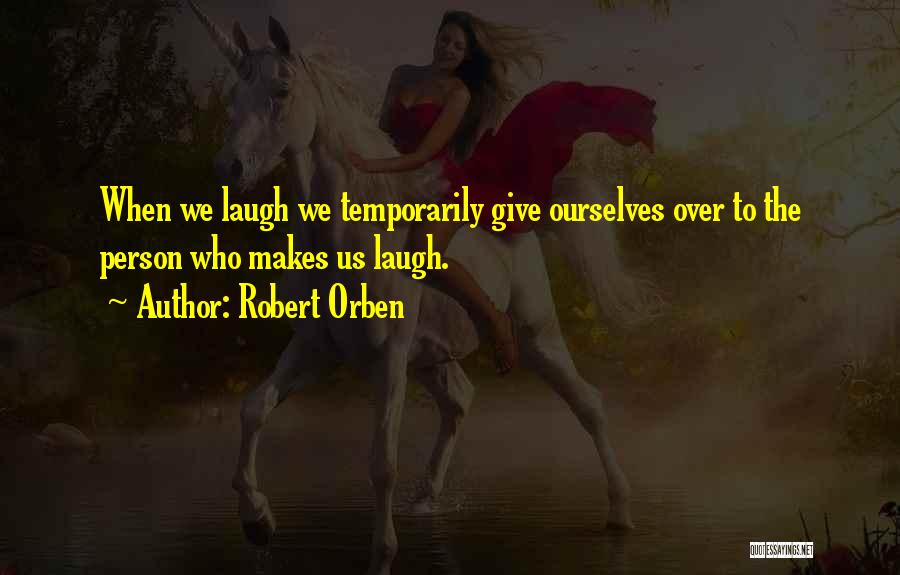 Robert Orben Quotes: When We Laugh We Temporarily Give Ourselves Over To The Person Who Makes Us Laugh.