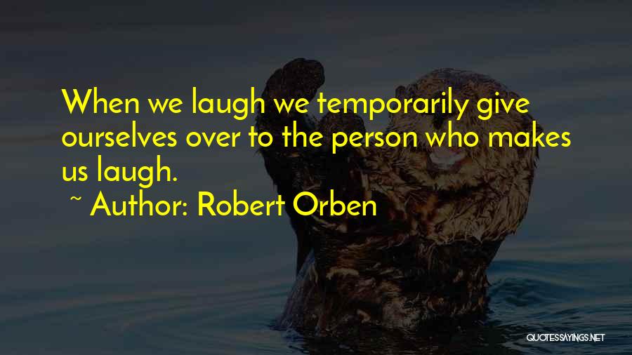 Robert Orben Quotes: When We Laugh We Temporarily Give Ourselves Over To The Person Who Makes Us Laugh.