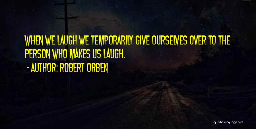 Robert Orben Quotes: When We Laugh We Temporarily Give Ourselves Over To The Person Who Makes Us Laugh.