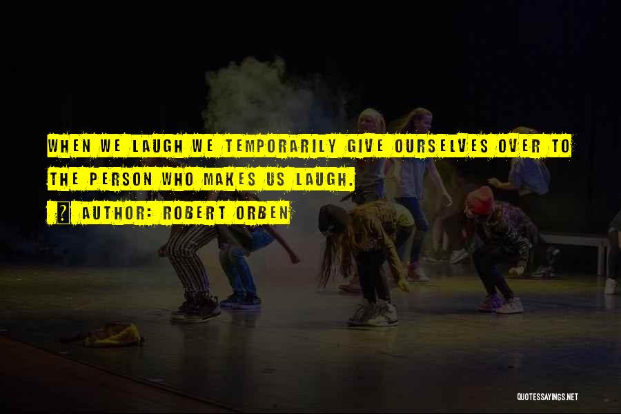 Robert Orben Quotes: When We Laugh We Temporarily Give Ourselves Over To The Person Who Makes Us Laugh.