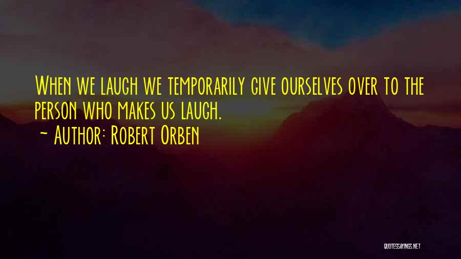 Robert Orben Quotes: When We Laugh We Temporarily Give Ourselves Over To The Person Who Makes Us Laugh.