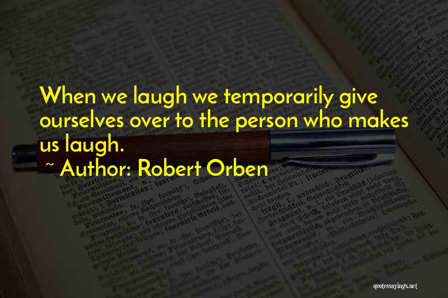 Robert Orben Quotes: When We Laugh We Temporarily Give Ourselves Over To The Person Who Makes Us Laugh.