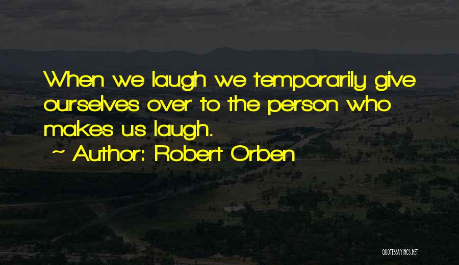 Robert Orben Quotes: When We Laugh We Temporarily Give Ourselves Over To The Person Who Makes Us Laugh.