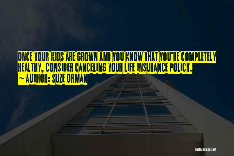 Suze Orman Quotes: Once Your Kids Are Grown And You Know That You're Completely Healthy, Consider Canceling Your Life Insurance Policy.