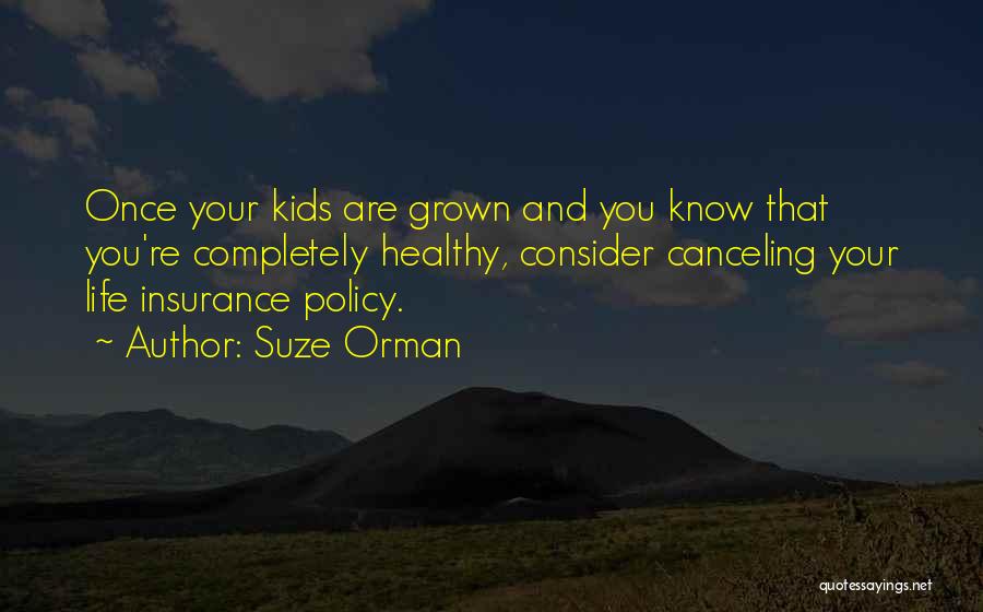 Suze Orman Quotes: Once Your Kids Are Grown And You Know That You're Completely Healthy, Consider Canceling Your Life Insurance Policy.