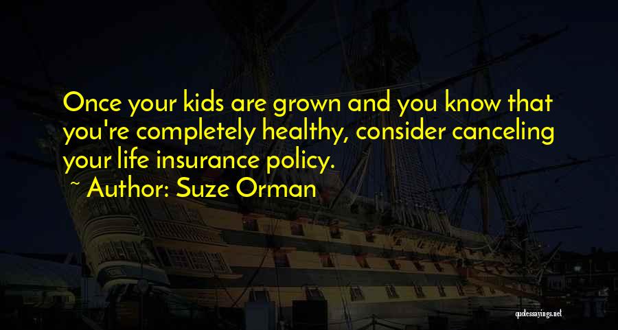 Suze Orman Quotes: Once Your Kids Are Grown And You Know That You're Completely Healthy, Consider Canceling Your Life Insurance Policy.