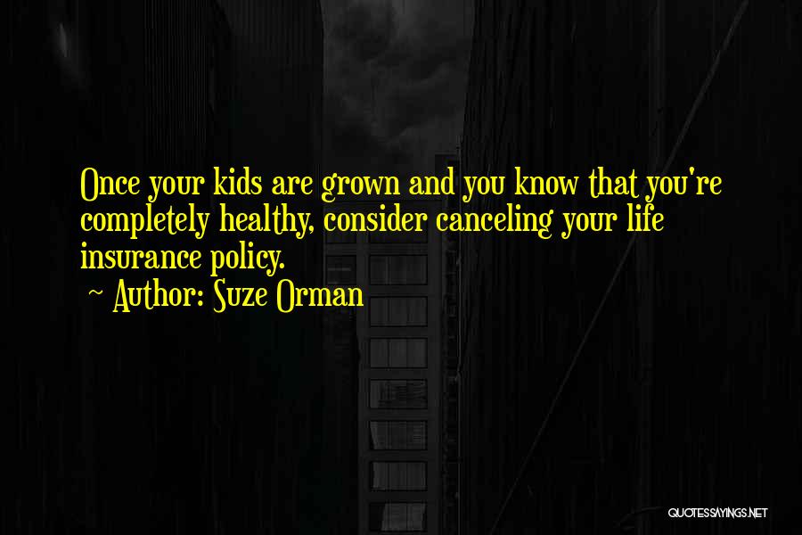 Suze Orman Quotes: Once Your Kids Are Grown And You Know That You're Completely Healthy, Consider Canceling Your Life Insurance Policy.