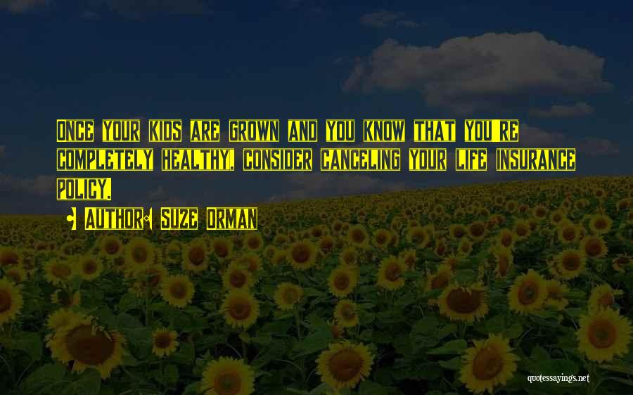 Suze Orman Quotes: Once Your Kids Are Grown And You Know That You're Completely Healthy, Consider Canceling Your Life Insurance Policy.