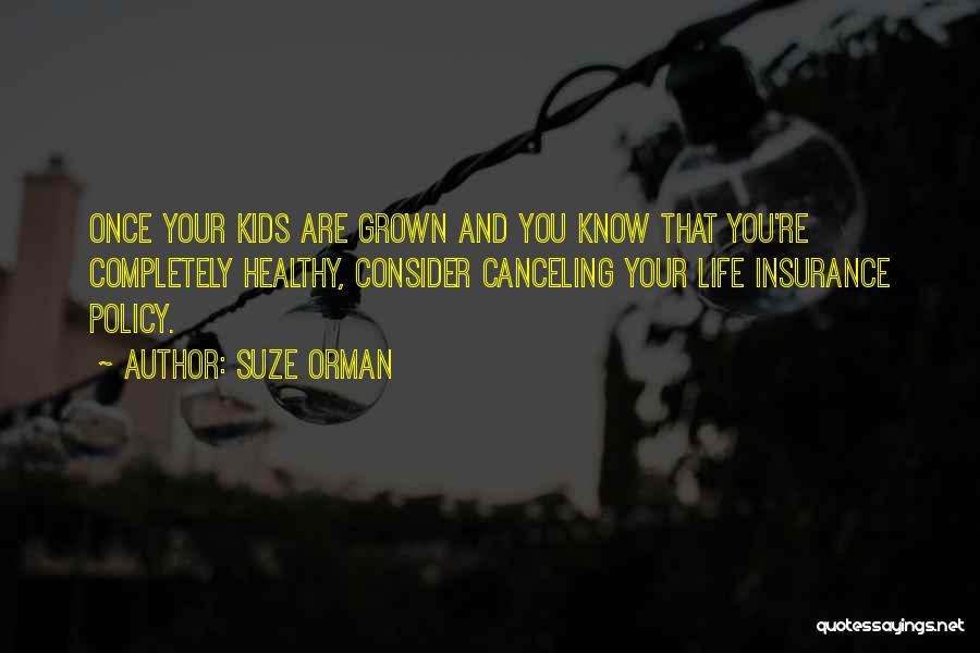 Suze Orman Quotes: Once Your Kids Are Grown And You Know That You're Completely Healthy, Consider Canceling Your Life Insurance Policy.