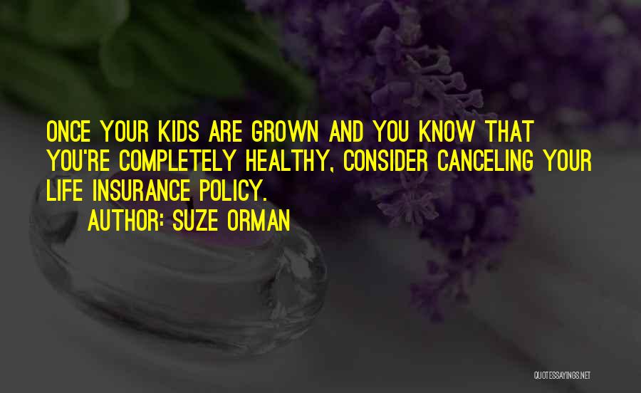 Suze Orman Quotes: Once Your Kids Are Grown And You Know That You're Completely Healthy, Consider Canceling Your Life Insurance Policy.