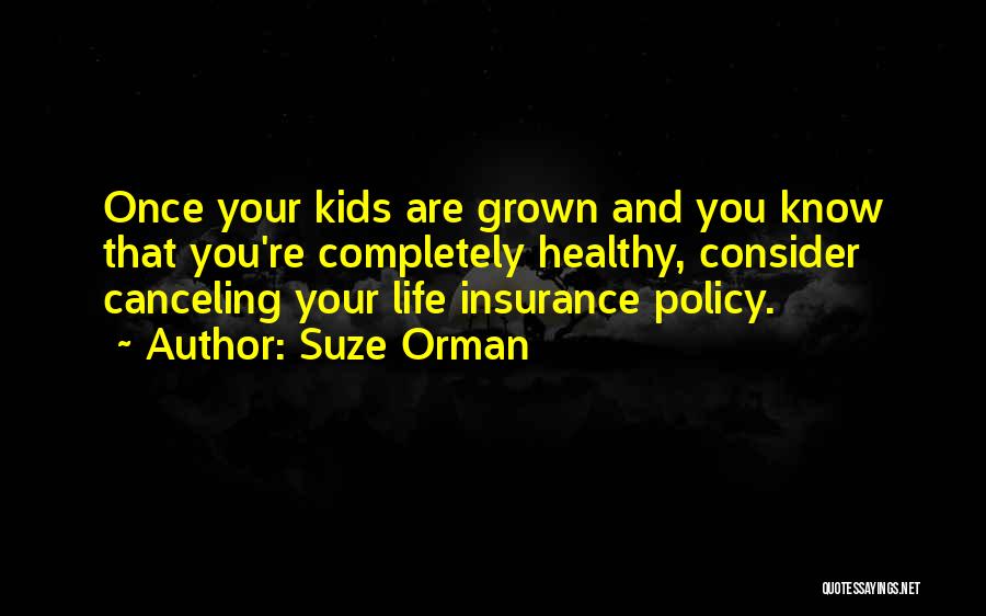 Suze Orman Quotes: Once Your Kids Are Grown And You Know That You're Completely Healthy, Consider Canceling Your Life Insurance Policy.