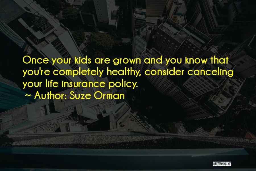 Suze Orman Quotes: Once Your Kids Are Grown And You Know That You're Completely Healthy, Consider Canceling Your Life Insurance Policy.