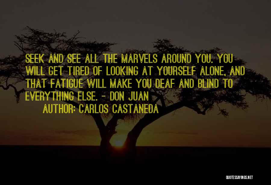 Carlos Castaneda Quotes: Seek And See All The Marvels Around You. You Will Get Tired Of Looking At Yourself Alone, And That Fatigue