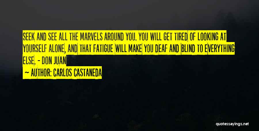 Carlos Castaneda Quotes: Seek And See All The Marvels Around You. You Will Get Tired Of Looking At Yourself Alone, And That Fatigue