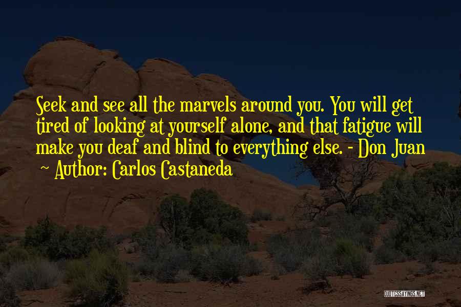 Carlos Castaneda Quotes: Seek And See All The Marvels Around You. You Will Get Tired Of Looking At Yourself Alone, And That Fatigue