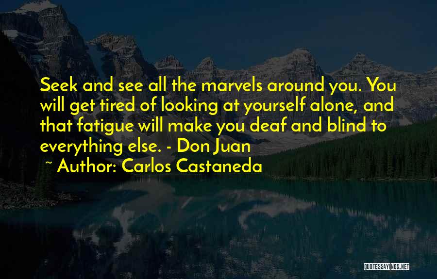 Carlos Castaneda Quotes: Seek And See All The Marvels Around You. You Will Get Tired Of Looking At Yourself Alone, And That Fatigue