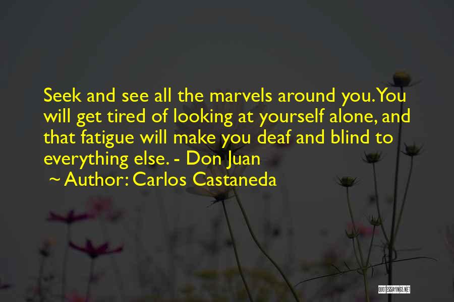 Carlos Castaneda Quotes: Seek And See All The Marvels Around You. You Will Get Tired Of Looking At Yourself Alone, And That Fatigue