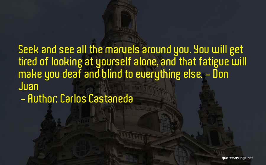 Carlos Castaneda Quotes: Seek And See All The Marvels Around You. You Will Get Tired Of Looking At Yourself Alone, And That Fatigue