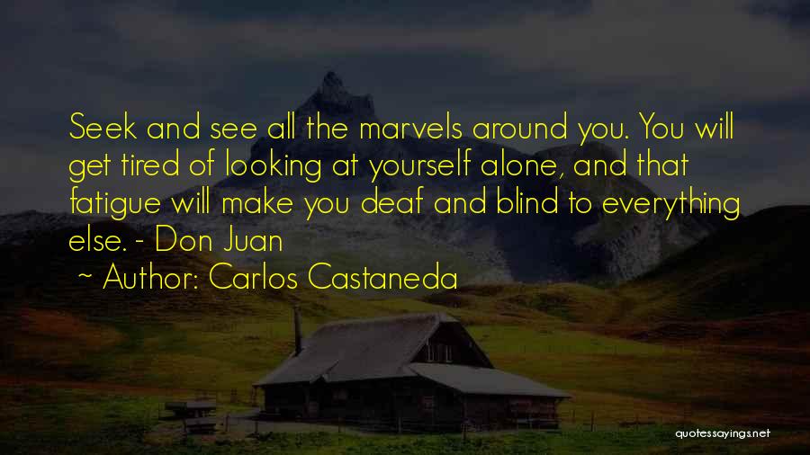 Carlos Castaneda Quotes: Seek And See All The Marvels Around You. You Will Get Tired Of Looking At Yourself Alone, And That Fatigue