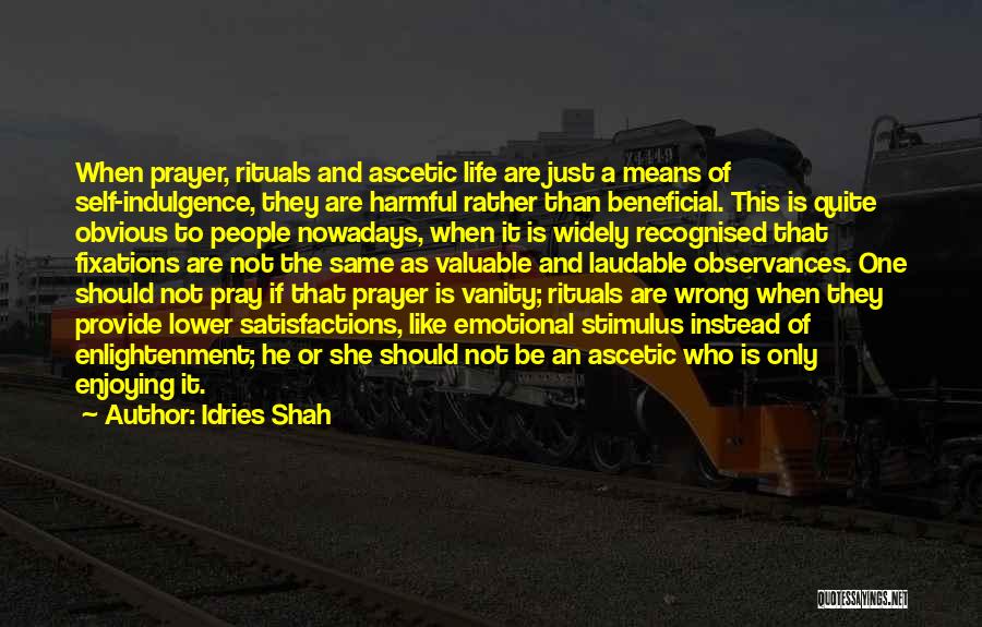 Idries Shah Quotes: When Prayer, Rituals And Ascetic Life Are Just A Means Of Self-indulgence, They Are Harmful Rather Than Beneficial. This Is