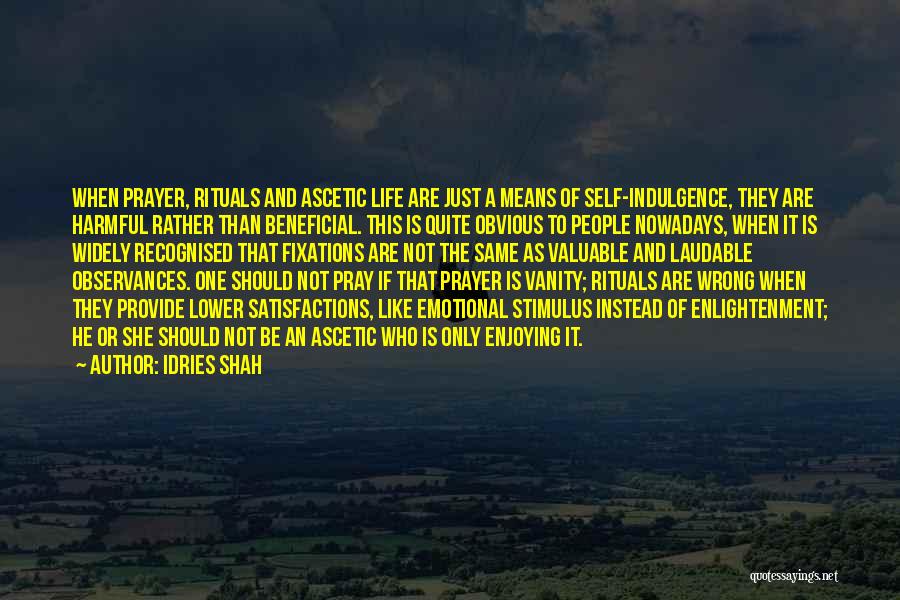 Idries Shah Quotes: When Prayer, Rituals And Ascetic Life Are Just A Means Of Self-indulgence, They Are Harmful Rather Than Beneficial. This Is