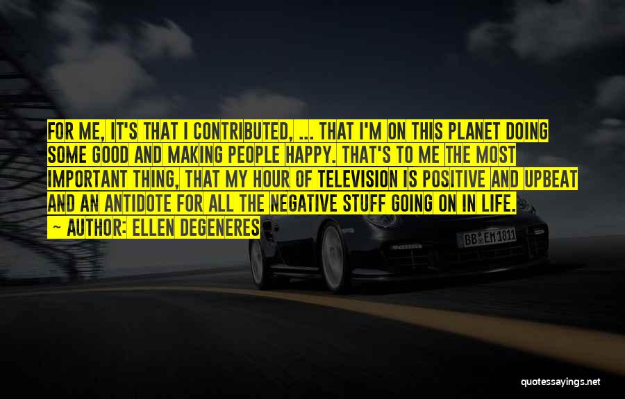 Ellen DeGeneres Quotes: For Me, It's That I Contributed, ... That I'm On This Planet Doing Some Good And Making People Happy. That's