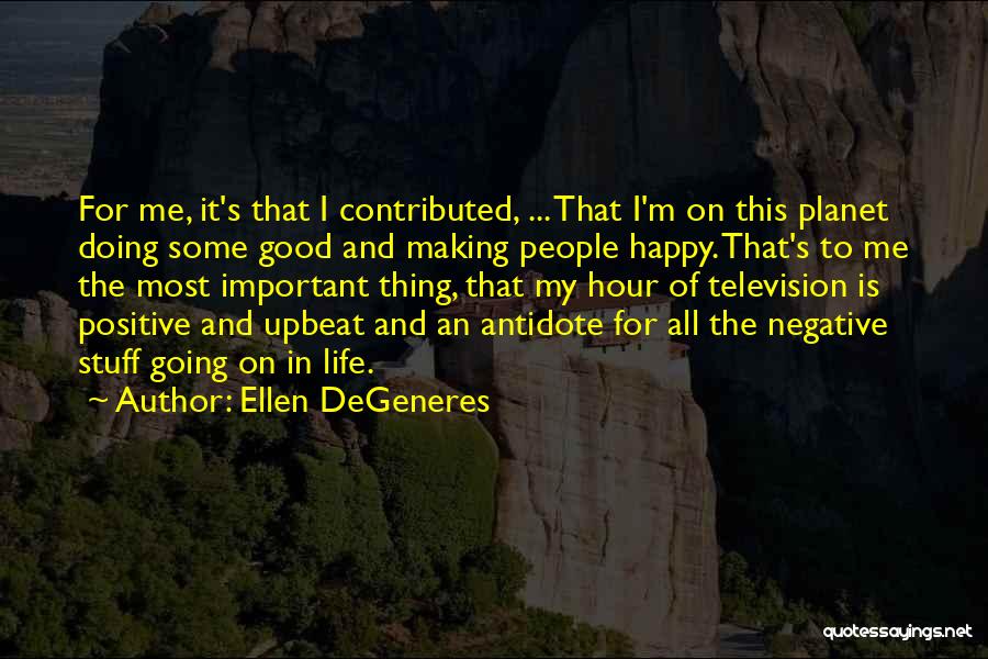 Ellen DeGeneres Quotes: For Me, It's That I Contributed, ... That I'm On This Planet Doing Some Good And Making People Happy. That's