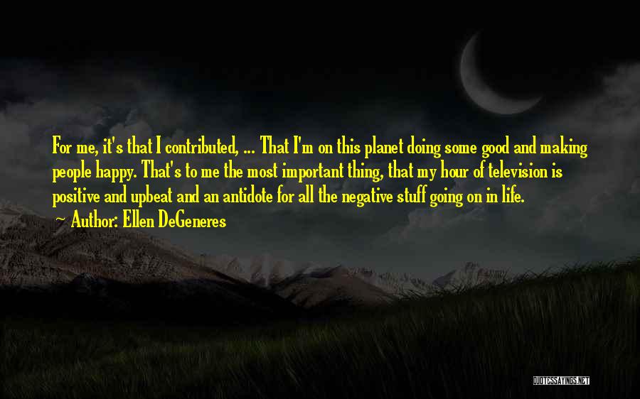 Ellen DeGeneres Quotes: For Me, It's That I Contributed, ... That I'm On This Planet Doing Some Good And Making People Happy. That's