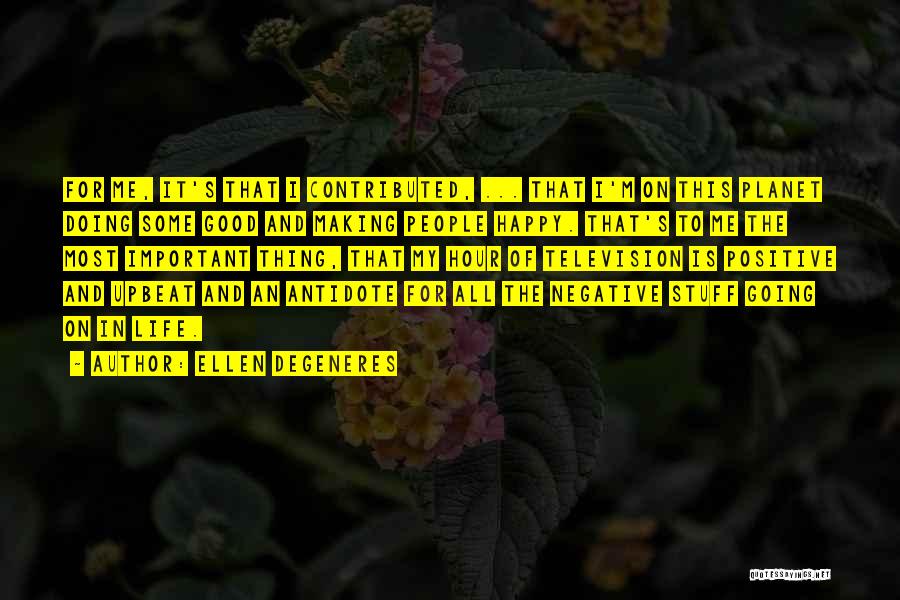Ellen DeGeneres Quotes: For Me, It's That I Contributed, ... That I'm On This Planet Doing Some Good And Making People Happy. That's