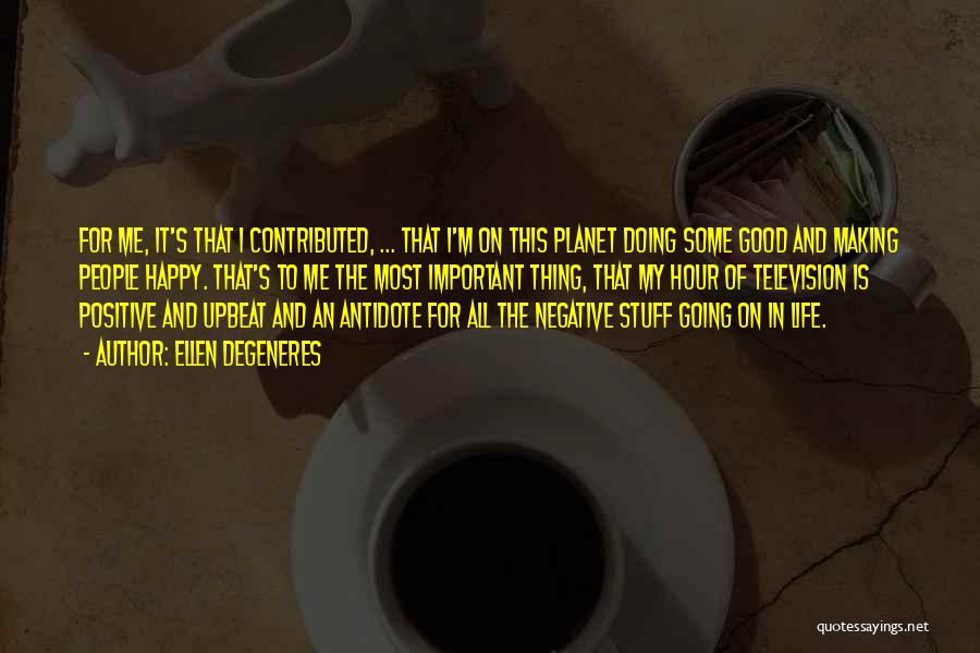 Ellen DeGeneres Quotes: For Me, It's That I Contributed, ... That I'm On This Planet Doing Some Good And Making People Happy. That's