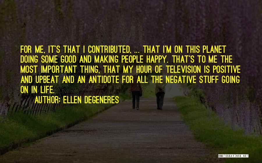 Ellen DeGeneres Quotes: For Me, It's That I Contributed, ... That I'm On This Planet Doing Some Good And Making People Happy. That's