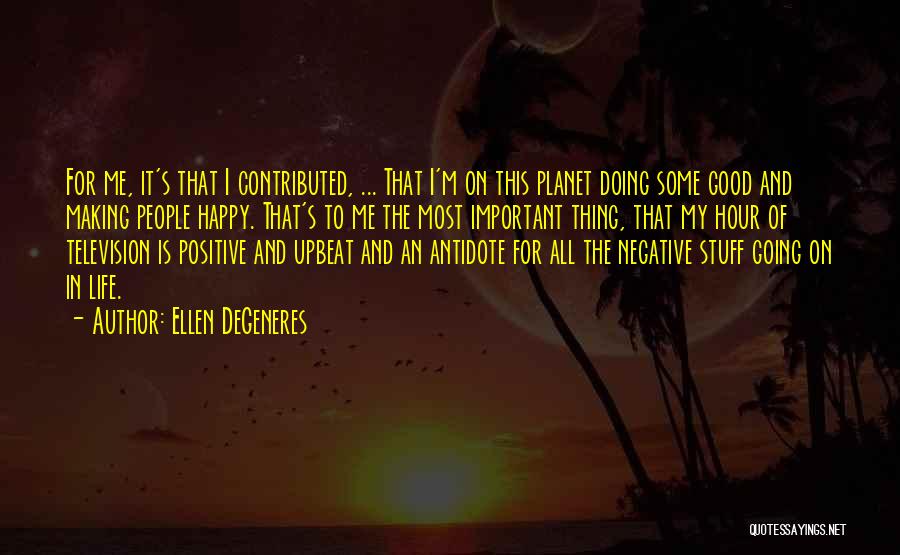 Ellen DeGeneres Quotes: For Me, It's That I Contributed, ... That I'm On This Planet Doing Some Good And Making People Happy. That's