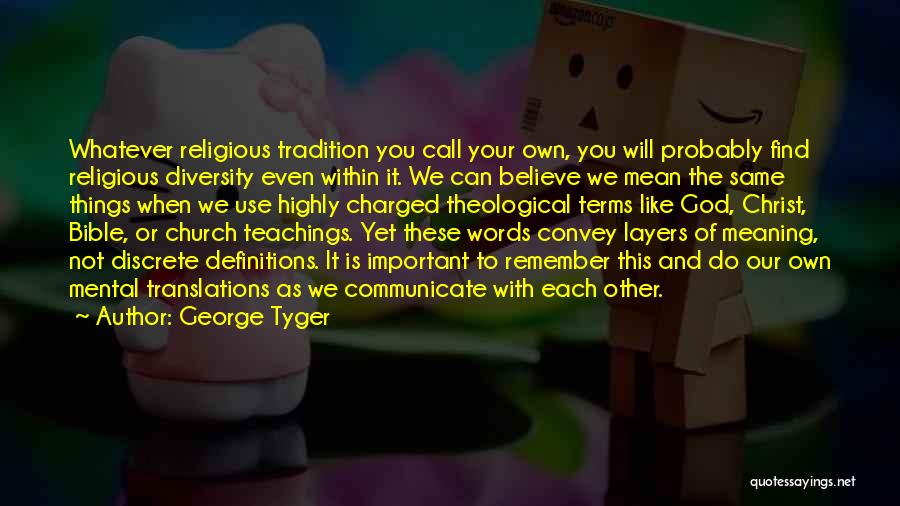 George Tyger Quotes: Whatever Religious Tradition You Call Your Own, You Will Probably Find Religious Diversity Even Within It. We Can Believe We