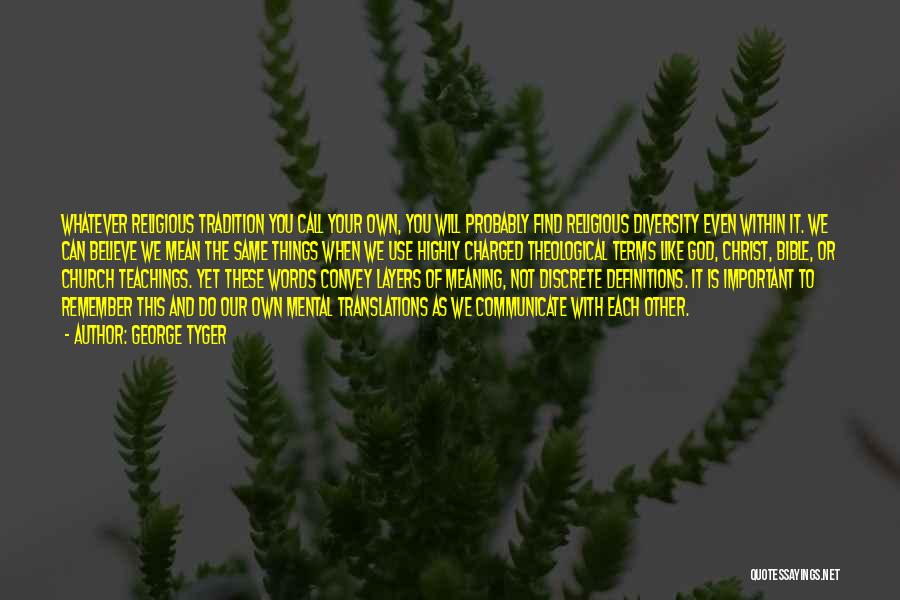 George Tyger Quotes: Whatever Religious Tradition You Call Your Own, You Will Probably Find Religious Diversity Even Within It. We Can Believe We