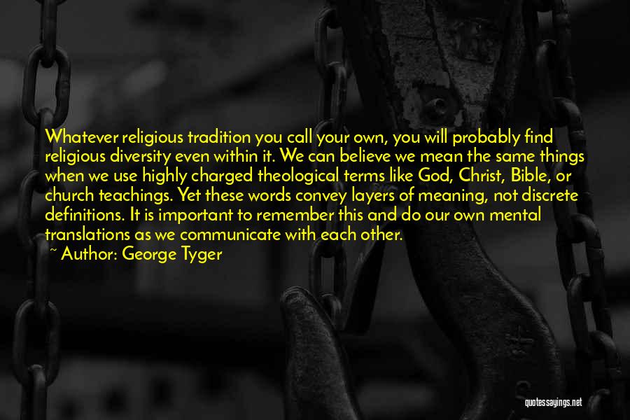 George Tyger Quotes: Whatever Religious Tradition You Call Your Own, You Will Probably Find Religious Diversity Even Within It. We Can Believe We
