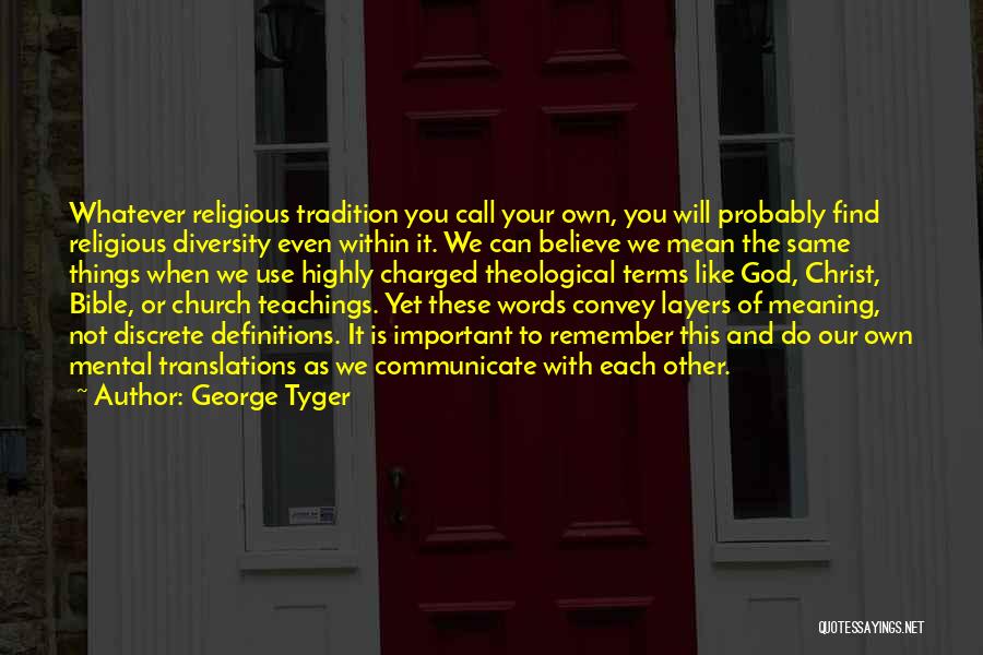 George Tyger Quotes: Whatever Religious Tradition You Call Your Own, You Will Probably Find Religious Diversity Even Within It. We Can Believe We