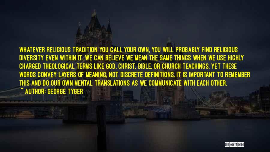 George Tyger Quotes: Whatever Religious Tradition You Call Your Own, You Will Probably Find Religious Diversity Even Within It. We Can Believe We