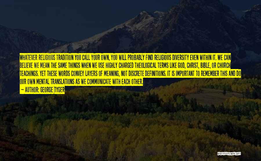 George Tyger Quotes: Whatever Religious Tradition You Call Your Own, You Will Probably Find Religious Diversity Even Within It. We Can Believe We