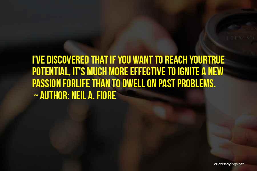 Neil A. Fiore Quotes: I've Discovered That If You Want To Reach Yourtrue Potential, It's Much More Effective To Ignite A New Passion Forlife