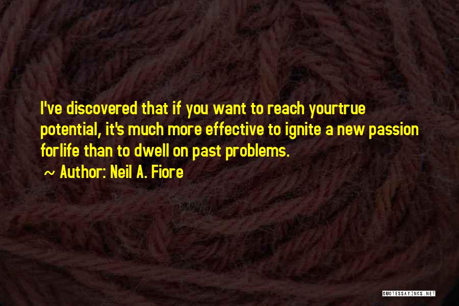 Neil A. Fiore Quotes: I've Discovered That If You Want To Reach Yourtrue Potential, It's Much More Effective To Ignite A New Passion Forlife