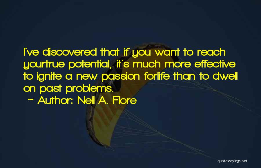 Neil A. Fiore Quotes: I've Discovered That If You Want To Reach Yourtrue Potential, It's Much More Effective To Ignite A New Passion Forlife