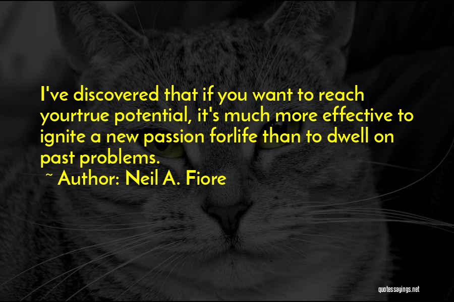 Neil A. Fiore Quotes: I've Discovered That If You Want To Reach Yourtrue Potential, It's Much More Effective To Ignite A New Passion Forlife