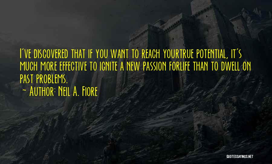 Neil A. Fiore Quotes: I've Discovered That If You Want To Reach Yourtrue Potential, It's Much More Effective To Ignite A New Passion Forlife