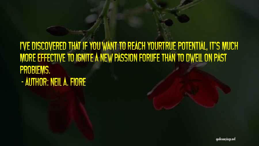 Neil A. Fiore Quotes: I've Discovered That If You Want To Reach Yourtrue Potential, It's Much More Effective To Ignite A New Passion Forlife